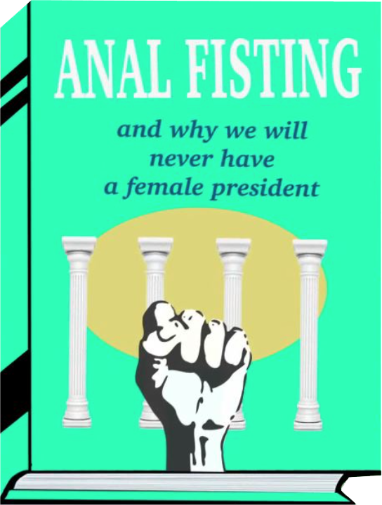 Anal fisting and why we will never have a female president